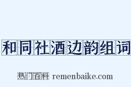 和同社酒边韵组词是什么意思的图片